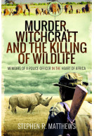 Murder, Witchcraft and the Killing of Wildlife - Memoirs of a Police Officer in the Heart of Africa