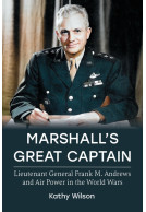 Marshall's Great Captain - Lieutenant General Frank M. Andrews and Air Power in the World Wars