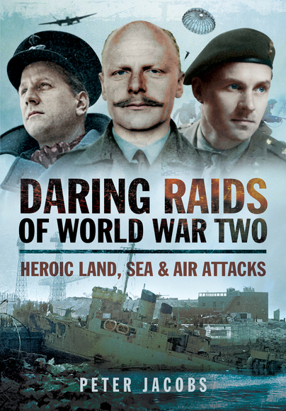 Daring Raids of World War Two: Heroic Land, Sea and Air Attacks