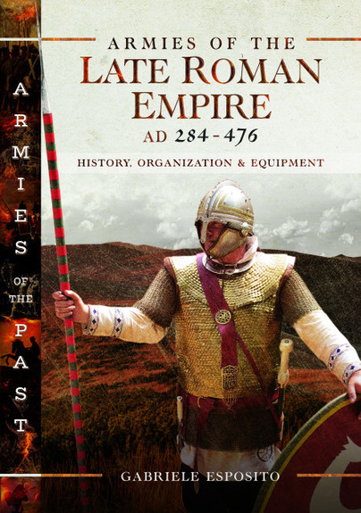 Armies of the Late Roman Empire AD 284 to 476