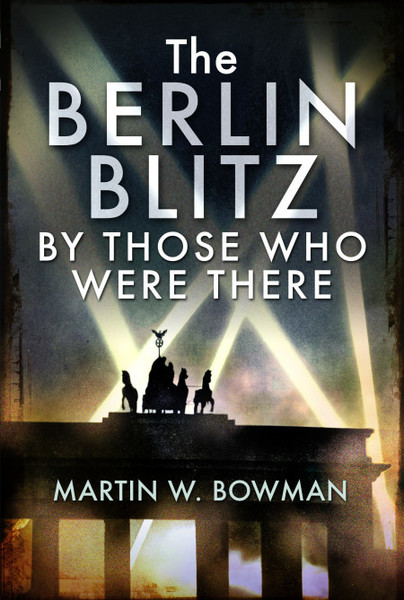 The Berlin Blitz By Those Who Were There
