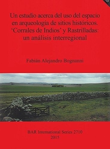 Un Estudio Acerca del USO del Espacio en Arqueologia de Sitios Historicos. Corrales De Indios y Rastrilladas: Un Analisis Interregional: Provincias ... Archaeological Reports International Series)