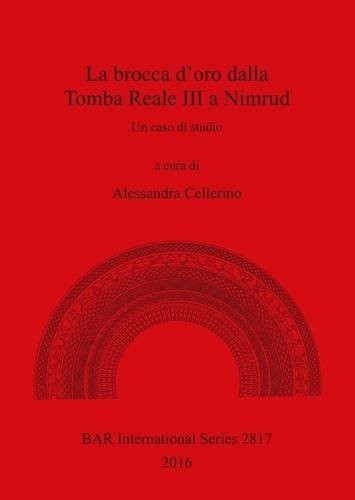 La Boccale in Oro Dalla Tomba Reale III a Nimrud: Un Caso di Studio (British Archaeological Reports International Series)