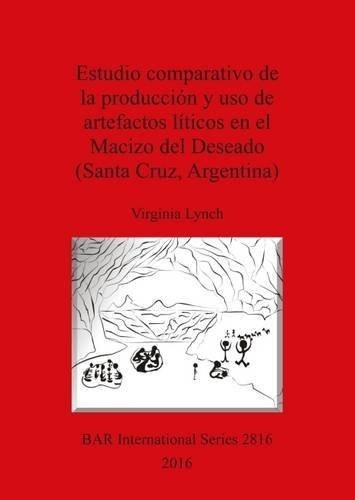 Estudio Comparativo de la Produccion y Uso de Artefactos Liticos en el Macizo del Deseado (Santa Cruz Argentina)