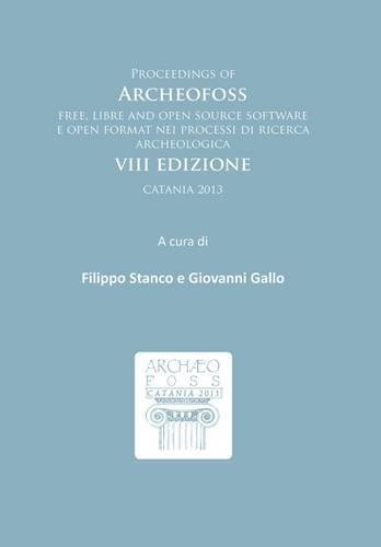 Proceedings of Archeofoss: Free Libre and Open Source Software e Open Format Nei Processi di Ricerca Archeologica: VIII Edizione Catania 2013