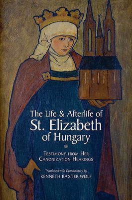 The Life and Afterlife of St. Elizabeth of Hungary