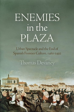 Enemies in the Plaza: Urban Spectacle and the End of Spanish Frontier Culture 1460-1492 (The Middle Ages Series)