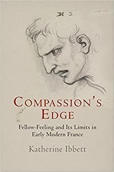 Compassion's Edge: Fellow-Feeling and Its Limits in Early Modern France