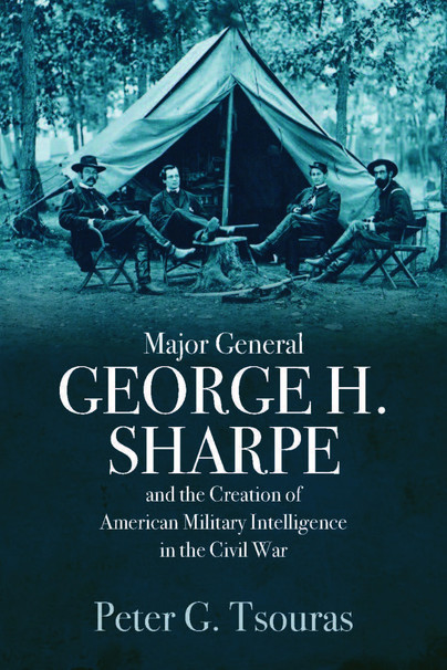 Major General George H. Sharpe and The Creation of the American Military Intelligence in the Civil War Cover