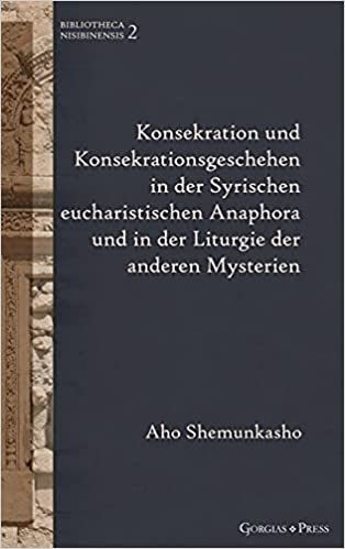 Konsekration und Konsekrationsgeschehen in der Syrischen eucharistischen Anaphora und in der Liturgie der anderen Mysterien