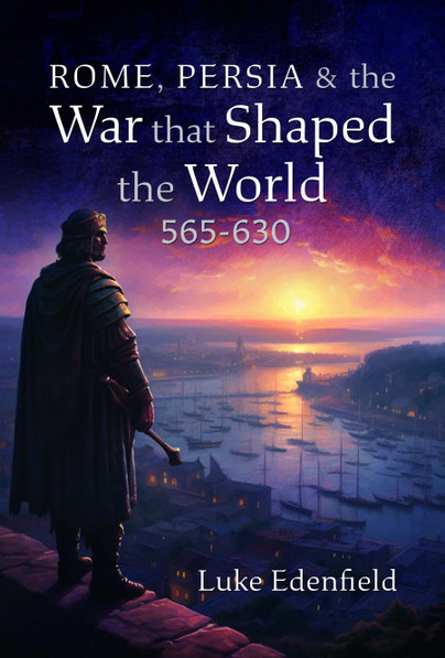 Rome, Persia and the War that Shaped the World, 565-630