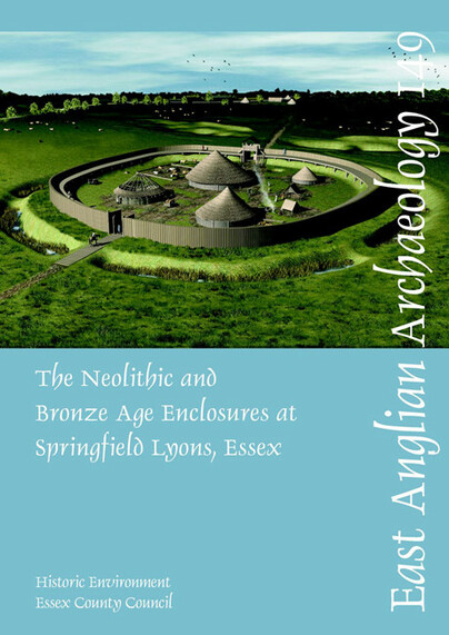 EAA 149: The Neolithic and Bronze Age Enclosures at Springfield Lyons, Essex