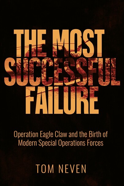 The Most Successful Failure: Operation Eagle Claw and the Birth of Modern Special Operations Forces Cover