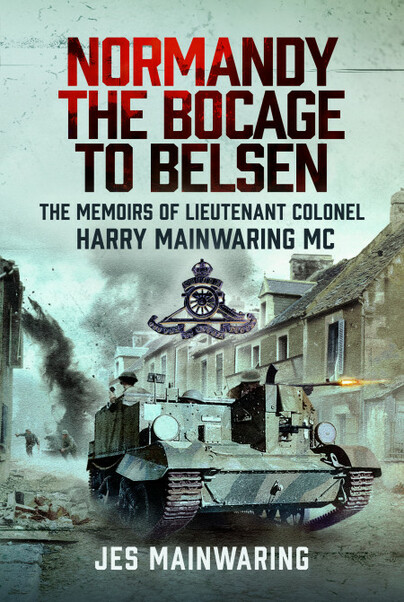 Normandy, the Bocage to Belsen: The Memoirs of Lieutenant Colonel Harry Mainwaring MC